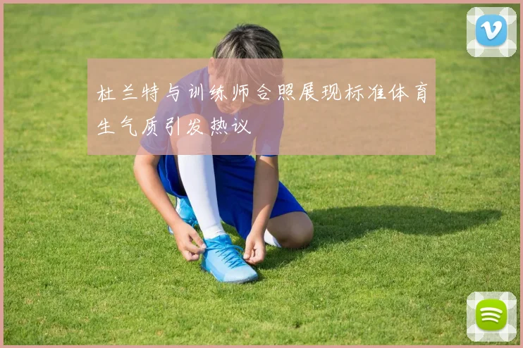 杜兰特与训练师合照展现标准体育生气质引发热议